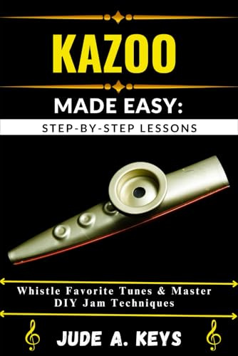 KAZOO MADE EASY: STEP-BY-STEP LESSONS: Whistle Favorite Tunes & Master DIY Jam Techniques