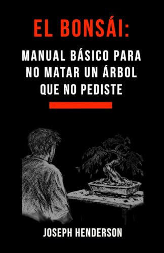 EL BONSÁI: MANUAL BÁSICO PARA NO MATAR UN ÁRBOL QUE NO PEDISTE (Guía práctica, honesta y sin mística para cuidar un bonsái sin liarla)