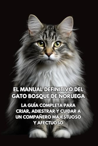 El Manual Definitivo del Gato Bosque de Noruega: La Guía Completa para Criar, Adiestrar y Cuidar a un Compañero Majestuoso y Afectuoso