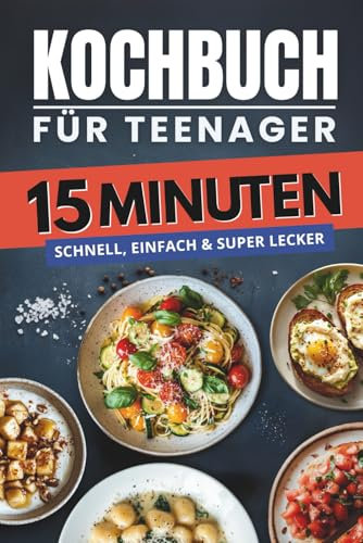 Kochbuch für Teenager – 15 Minuten: Schnell, einfach & super lecker – über 100 Rezepte für Frühstück, Snacks, Hauptgerichte, Nachtisch und mehr