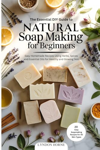 The Essential DIY Guide to Natural Soap Making for Beginners: Easy Homemade Recipes Using Herbs, Spices and Essential Oils for Healthy and Glowing Skin (DIY Made Simple Series)