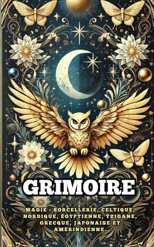 Grimoire : Magie : Sorcellerie, Celtique, Nordique, Égyptienne, Tzigane, Grecque, Japonaise et Amérindienne