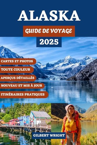 GUIDE DE VOYAGE EN ALASKA (COULEUR): Meilleures destinations, activités incontournables, conseils d'initiés et comment tirer le meilleur parti de la dernière frontière à chaque saison