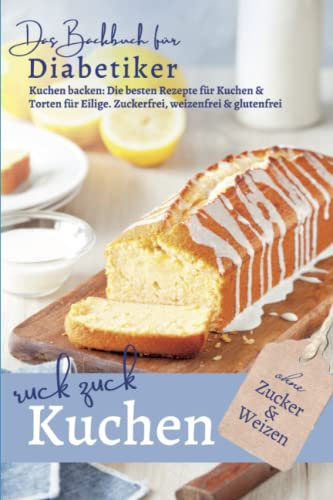 RUCK ZUCK KUCHEN ohne Zucker und Weizen: DAS BACKBUCH FÜR DIABETIKER I Kuchen backen: Die besten Rezepte für Kuchen & Torten für Eilige I zuckerfrei, ... bei Diabetes und Prädiabetes, Band 2)