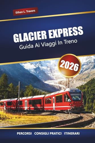 GLACIER EXPRESS GUIDA AI VIAGGI IN TRENO 2026: Esplora i percorsi panoramici delle Alpi svizzere, gli itinerari e le tappe imperdibili in tutta la Svizzera