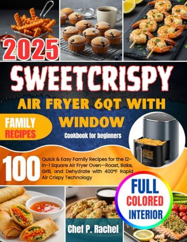 Sweetcrispy Air Fryer 6QT with Window Cookbook for beginners: 100 Quick & Easy Family Recipes for the 12- in-1 Square Air Fryer Oven—Roast, Bake, ... with 400°F Rapid Air Crispy Technology