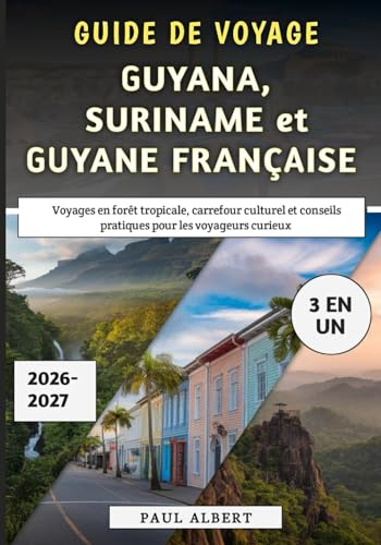 Guide de Voyage Guyana, Suriname et Guyane française 2026-2027: Voyages en forêt tropicale, carrefour culturel et conseils pratiques pour les voyageurs curieux