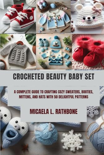 CROCHETED BEAUTY BABY SET: A COMPLETE GUIDE TO CRAFTING COZY SWEATERS, BOOTIES, MITTENS, AND HATS WITH 50 DELIGHTFUL PATTERNS
