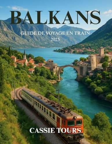 BALKANS GUIDE DE VOYAGE EN TRAIN 2025: Explorez des itinéraires historiques, des voyages pittoresques, des cultures locales et des joyaux cachés à ... Serbie, le Monténégro et la Bosnie en train