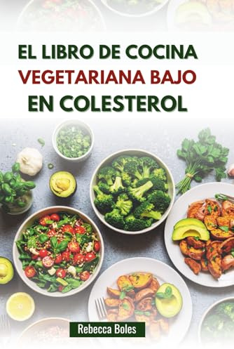 EL LIBRO DE COCINA VEGETARIANA BAJO EN COLESTEROL: Deliciosas recetas a base de plantas para la salud y el bienestar del corazón
