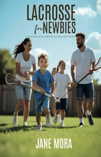 Lacrosse for Newbies: A Lacrosse Guide for New Players and Parents
