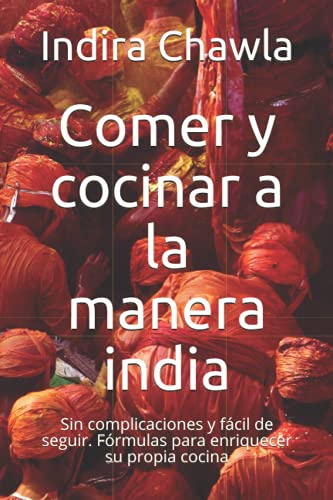 Comer y cocinar a la manera india: Sin complicaciones y fácil de seguir. Fórmulas para enriquecer su propia cocina