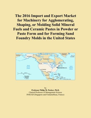 The 2016 Import and Export Market for Machinery for Agglomerating, Shaping, or Molding Solid Mineral Fuels and Ceramic Pastes in Powder or Paste Form ... Sand Foundry Molds in the United States
