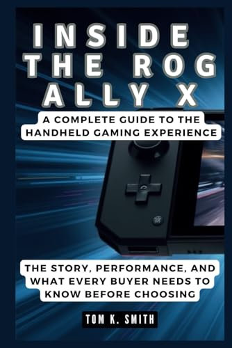 INSIDE THE ROG ALLY X: A Complete Guide to the Handheld Gaming Experience: The Story, Performance, and What Every Buyer Needs to Know Before Choosing (Gadget Reviews, Guide etc..)
