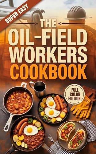 The Oil Field Workers Cookbook: Hearty One-Burner Recipes for the Rig, The Man Camp, and The Tailgate