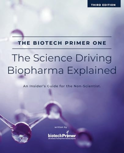 The Biotech Primer One: The Science Driving Biopharma Explained: An Insider's Guide to the Science Driving the Biopharma Industry for the Non-Scientist