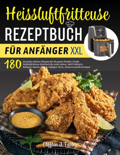 Heissluftfritteuse Rezeptbuch für Anfänger: 180 Gesunden Airfryer Rezepte für die ganze Familie | Große Heißluftfritteuse Kochbuch für jeden Anlass- ... Geflügel, Fisch,,, Desserts und Brotrezepte