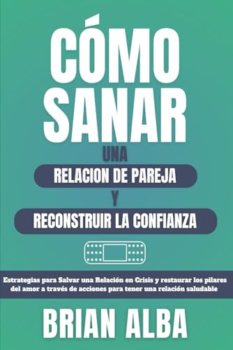 CÓMO SANAR UNA RELACIÓN DE PAREJA Y RECONSTRUIR LA CONFIANZA: Estrategias para Salvar una Relación en Crisis y restaurar los pilares del amor a través ... (Guías para Sanar y Fortalecer Vínculos)