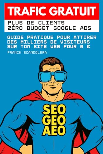 Trafic gratuit : Plus de clients, zéro budget Google Ads: Guide pratique pour attirer des milliers de visiteurs sans dépenser 1€