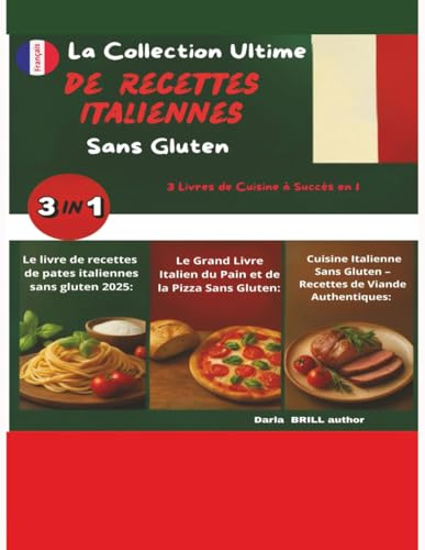 La Collection Ultime de Recettes Italiennes Sans Gluten: 3 Livres de Cuisine à Succès en 1 : Maîtrisez l’Art Authentique des Pâtes, du Pain, de la ... — 100 % Sans Gluten et Pleins de Saveur