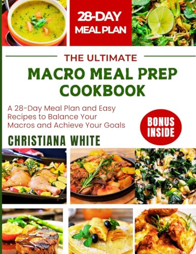 THE ULTIMATE MACRO MEAL PREP COOKBOOK: A 28-Day Meal Plan and Easy Recipes to Balance Your Macros and Achieve Your Goals.