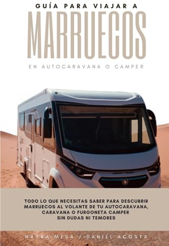 Guía para viajar a Marruecos en autocaravana o camper: Todo lo que necesitas saber para descubrir Marruecos al volante de tu autocaravana, caravana o furgoneta camper sin dudas ni temores
