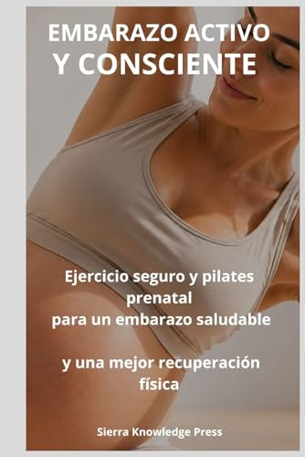 Embarazo Activo y Consciente: Guía Completa de Ejercicio Seguro, Pilates Prenatal y Bienestar Emocional Durante el Embarazo | Fortalece tu Cuerpo, ... Parto (Colección Mente · Cuerpo · Espíritu)