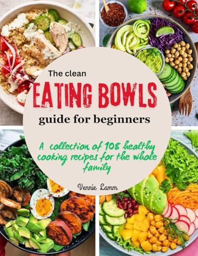 The clean eating bowls Guide for beginners: A collection of 108 healthy cooking recipes for the whole family (The easy and healthy recipes)