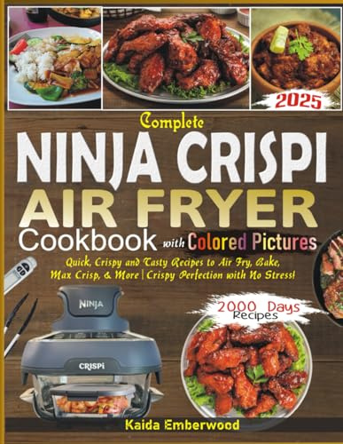 Complete Ninja Crispi Air Fryer Cookbook With Colored Pictures: Quick, Crispy and Tasty Recipes to Air Fry, Bake, Max Crisp, & More | Crispy Perfection with No Stress | 2000 Days Recipes