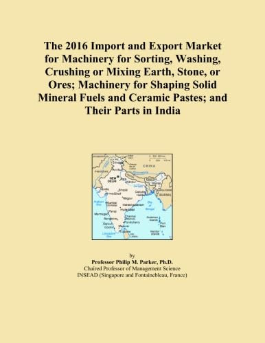 The 2016 Import and Export Market for Machinery for Sorting, Washing, Crushing or Mixing Earth, Stone, or Ores; Machinery for Shaping Solid Mineral Fuels and Ceramic Pastes; and Their Parts in India