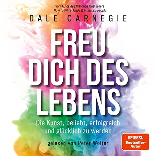 Freu dich des Lebens: Die Kunst, beliebt, erfolgreich und glücklich zu werden