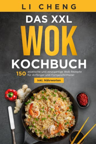 Das XXL Wok Kochbuch: 150 asiatische und einzigartige Wok Rezepte für Anfänger und Fortgeschrittene! Inkl. Ratgeberteil