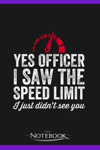 Notebook: Yes Officer I Saw The Speed Limit I Just Didnt See You: Notebook Journaling And Writing Gratitude 120 Pages Lined 6 x 9 inches