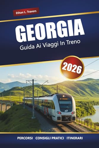 GEORGIA GUIDA AI VIAGGI IN TRENO 2026: Itinerari panoramici, approfondimenti locali, mappe e pianificazione degli itinerari attraverso il Caucaso