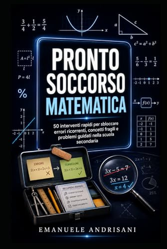 PRONTO SOCCORSO MATEMATICA: 50 interventi rapidi per sbloccare errori, misconcezioni e difficoltà ricorrenti nella scuola secondaria
