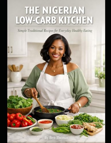 THE NIGERIAN LOW-CARB KITCHEN: Simple Traditional Recipes for Everyday Healthy Eating