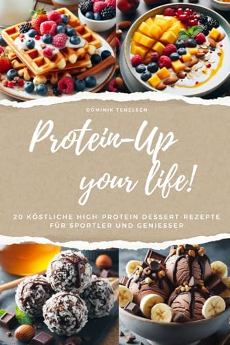 Protein-Up Your Life: 20 köstliche High-Protein Dessert-Rezepte für Sportler und Genießer
