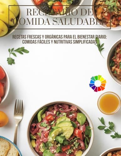 Recetario de Comida Saludable: Recetas Frescas y Orgánicas para el Bienestar Diario: Comidas Fáciles y Nutritivas Simplificadas