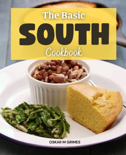 The Basic South Cookbook: Delicious Southern Food Dishes For Breakfast, Lunch, And Dinner, Taste Of The Classic And Modern Southern Recipes You Need To Try At Home