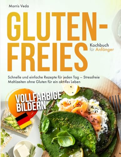 Glutenfreies Kochbuch für Anfänger: Schnelle und einfache Rezepte für jeden Tag – Stressfreie Mahlzeiten ohne Gluten für ein aktives Leben