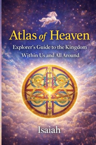 Atlas of Heaven: Explorer's Guide to the Kingdom Within Us and All Around