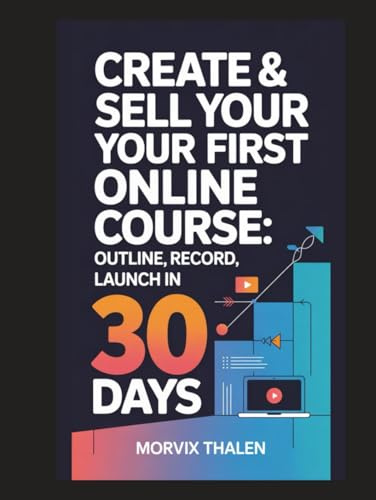 Create & Sell Your First Online Course: Outline, Record, Launch in 30 Days
