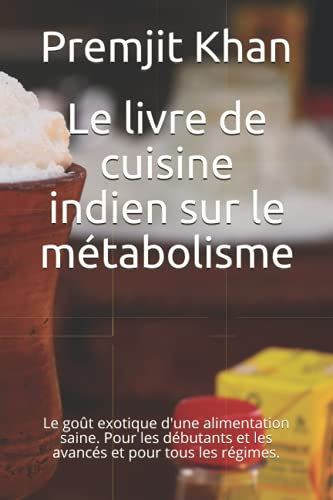 Le livre de cuisine indien sur le métabolisme: Le goût exotique d'une alimentation saine. Pour les débutants et les avancés et pour tous les régimes.