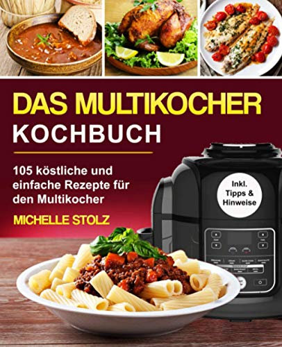 Das Multikocher Kochbuch: 105 köstliche und einfache Rezepte für den Multikocher; inklusive hilfreiche Tipps und Hinweise