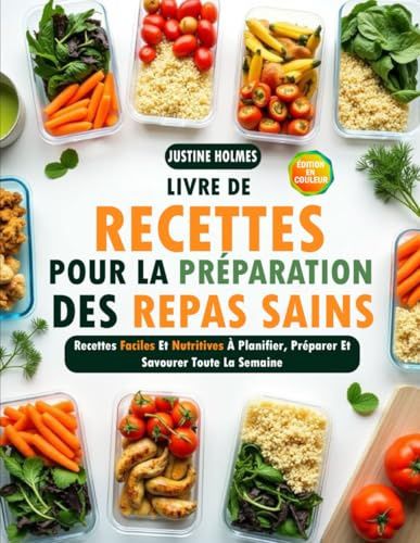 Livre De Recettes Pour La Préparation Des Repas Sains: +70 Recettes Faciles Et Nutritives À Planifier, Préparer Et Savourer Toute La Semaine