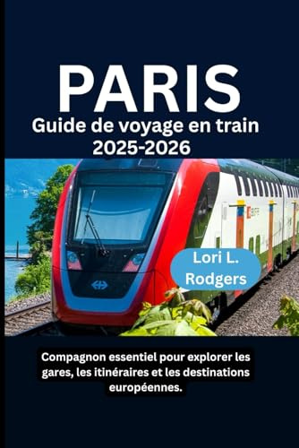 Paris Guide de voyage en train 2025-2026: Compagnon essentiel pour explorer les gares, les itinéraires et les destinations européennes.