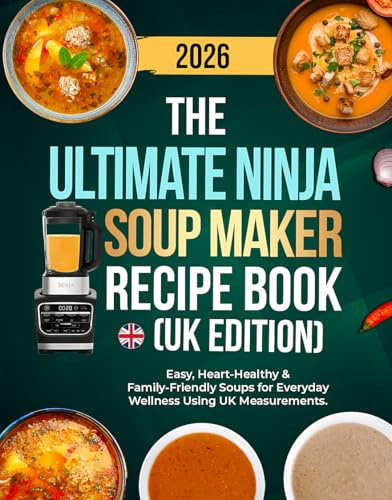 The Ultimate Ninja Soup Maker Recipe Book UK Edition: Easy, Heart-Healthy & Family-Friendly Soups for Everyday Wellness Using UK Measurements.