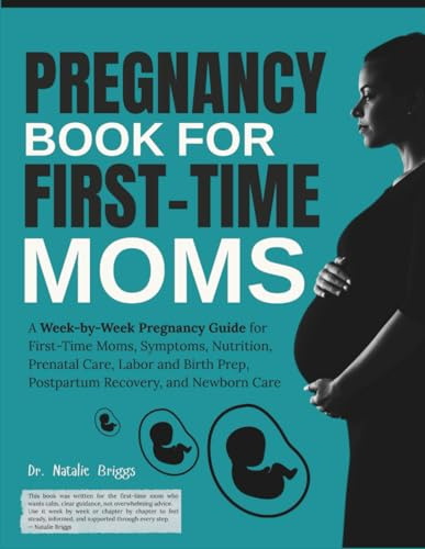 Pregnancy Book for First-Time Moms: A Week-by-Week Pregnancy Guide for First-Time Moms, Symptoms, Nutrition, Prenatal Care, Labor and Birth Prep, Postpartum Recovery, and Newborn Care