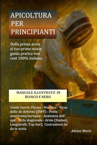 APICOLTURA PER PRINCIPIANTI: Dal primo alveare al primo miele — guida visiva passo-passo con fai-da-te, ricette e trucchi da campo
