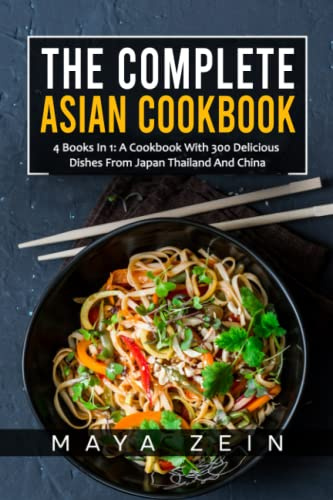 The Complete Asian Cookbook: 4 Books In 1: A Cookbook With 300 Delicious Dishes From Japan Thailand And China